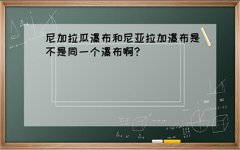 尼加拉瓜瀑布和尼亚拉加瀑布是不是同一个瀑布啊?