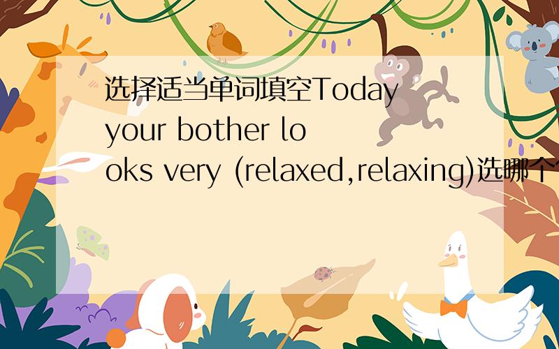 选择适当单词填空Today your bother looks very (relaxed,relaxing)选哪个?为