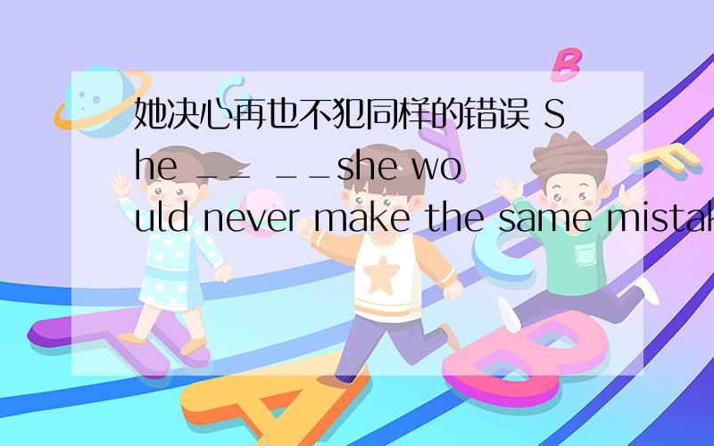 她决心再也不犯同样的错误 She __ __she would never make the same mistake