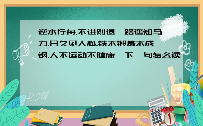 逆水行舟.不进则退,路遥知马力.日久见人心.铁不锻炼不成钢.人不运动不健康,下一句怎么读