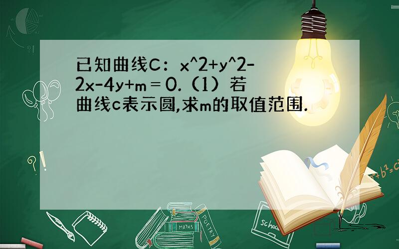 已知曲线C：x^2+y^2-2x-4y+m＝0.（1）若曲线c表示圆,求m的取值范围.