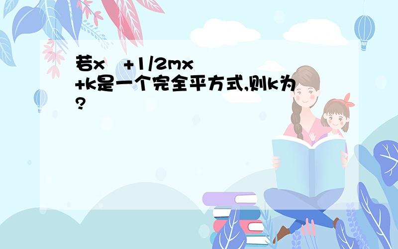 若x²+1/2mx+k是一个完全平方式,则k为?