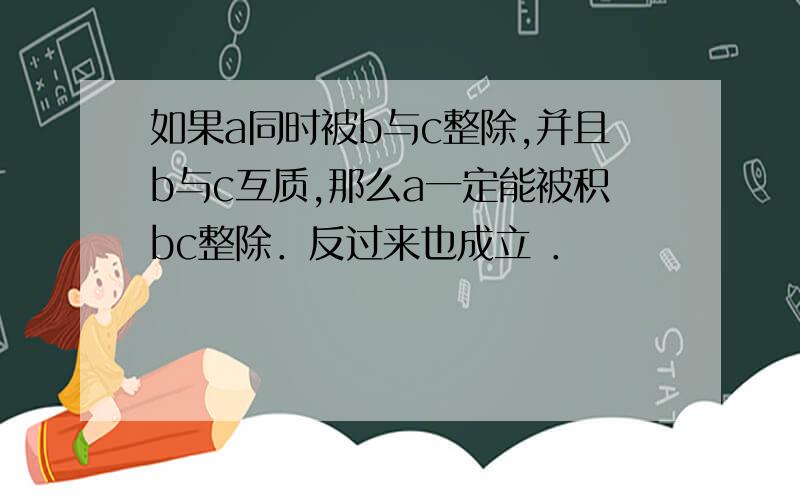 如果a同时被b与c整除,并且b与c互质,那么a一定能被积bc整除．反过来也成立 ．