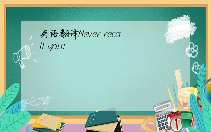 英语翻译Never recall you!