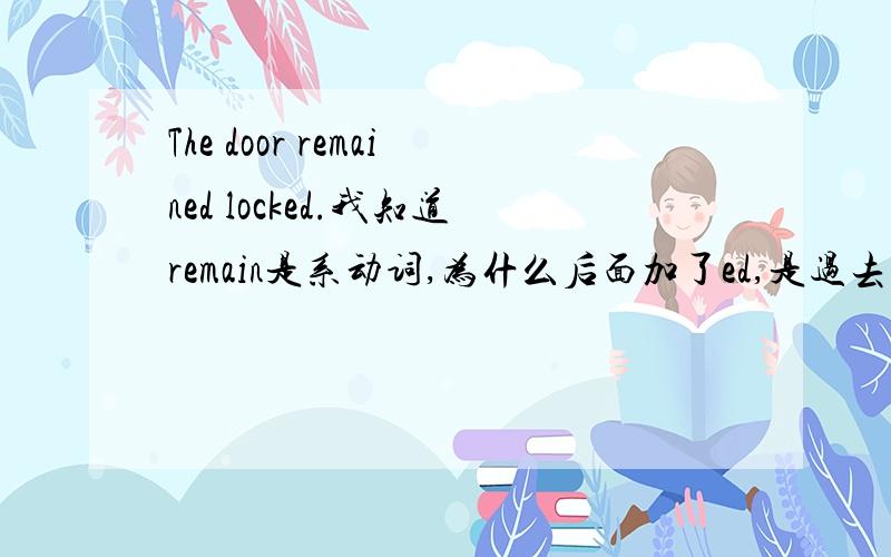 The door remained locked.我知道remain是系动词,为什么后面加了ed,是过去式吗?