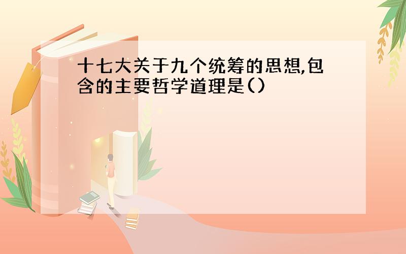 十七大关于九个统筹的思想,包含的主要哲学道理是()