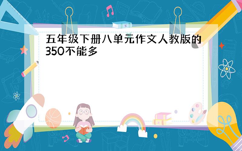 五年级下册八单元作文人教版的350不能多