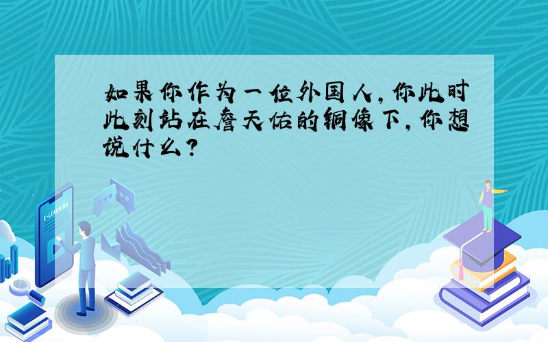 如果你作为一位外国人,你此时此刻站在詹天佑的铜像下,你想说什么?