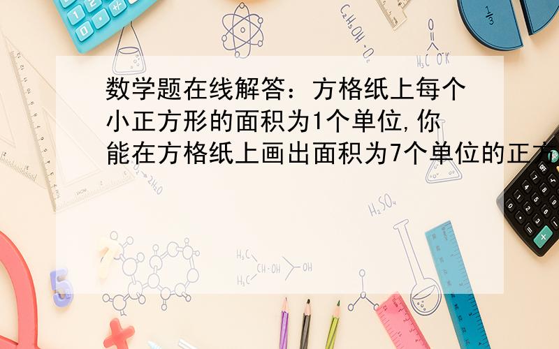 数学题在线解答：方格纸上每个小正方形的面积为1个单位,你能在方格纸上画出面积为7个单位的正方形吗?