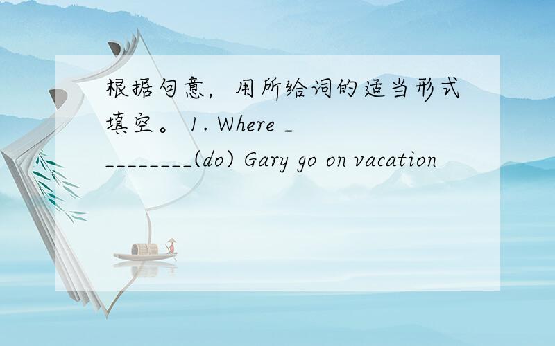 根据句意，用所给词的适当形式填空。 1. Where _________(do) Gary go on vacation