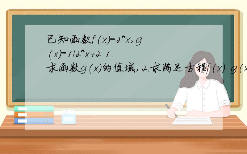 已知函数f(x)=2^x,g(x)=1/2^x+2 1.求函数g(x)的值域,2.求满足方程f(x)-g(x)=0的x的