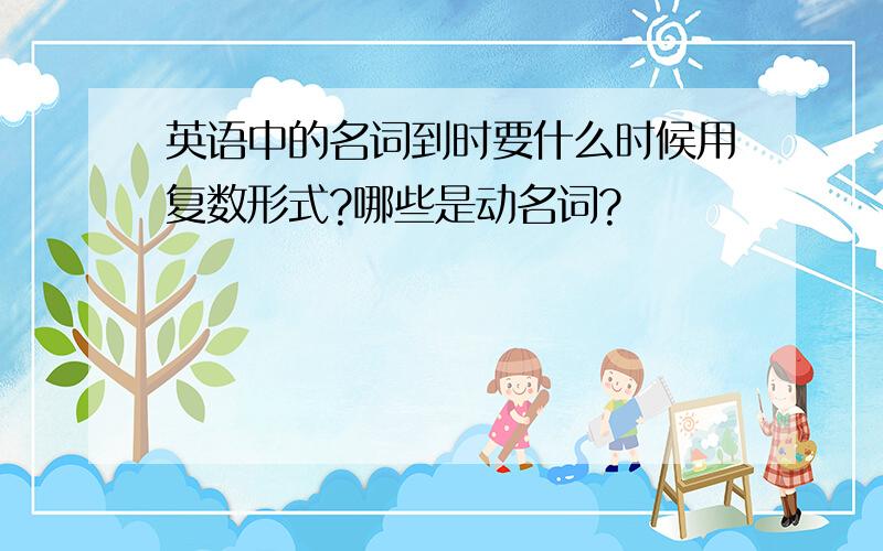 英语中的名词到时要什么时候用复数形式?哪些是动名词?