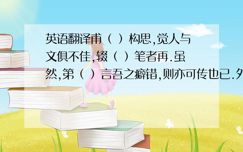 英语翻译甫（ ）构思,觉人与文俱不佳,辍（ ）笔者再.虽然,第（ ）言吾之癖错,则亦可传也已.外太祖云谷公宦两广,藏生牛