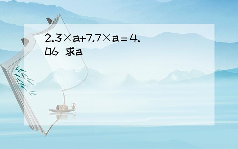 2.3×a+7.7×a＝4.06 求a