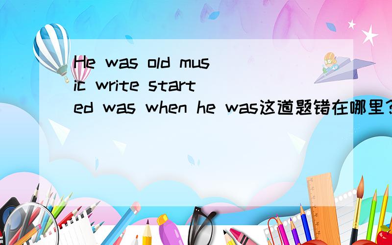 He was old music write started was when he was这道题错在哪里?要写出因为所