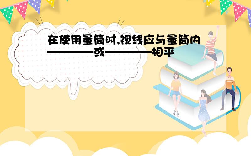 在使用量筒时,视线应与量筒内————或————相平