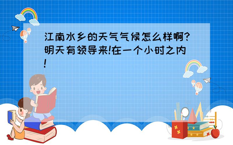 江南水乡的天气气候怎么样啊?明天有领导来!在一个小时之内!