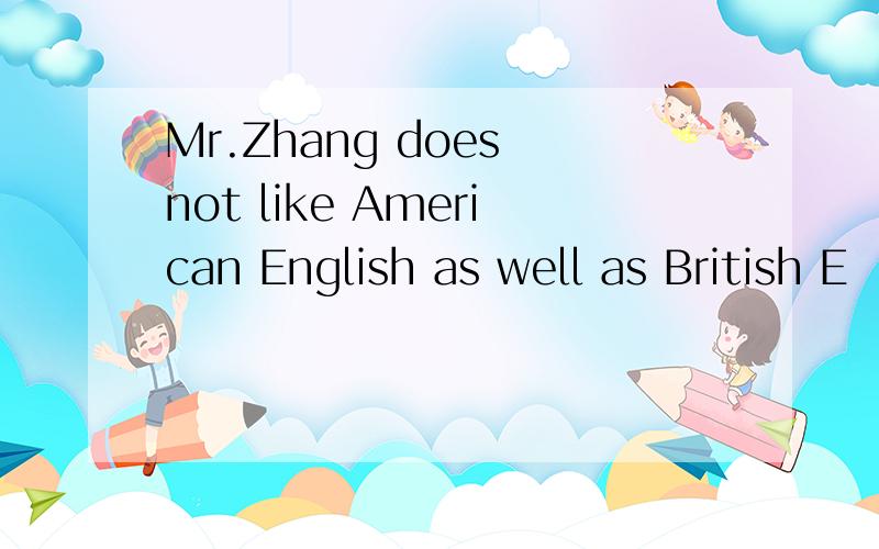 Mr.Zhang does not like American English as well as British E