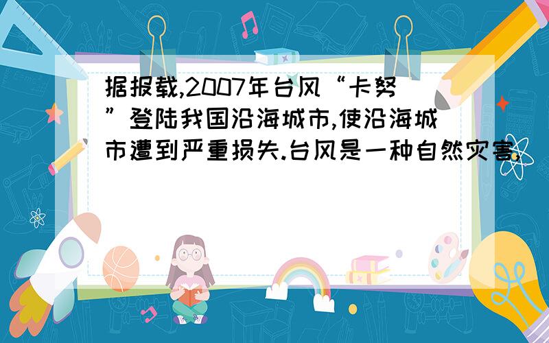 据报载,2007年台风“卡努”登陆我国沿海城市,使沿海城市遭到严重损失.台风是一种自然灾害,