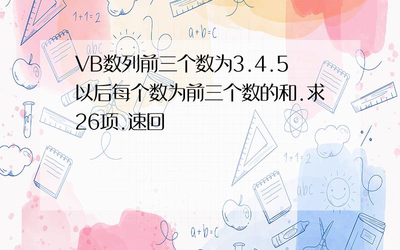 VB数列前三个数为3.4.5以后每个数为前三个数的和.求26项.速回