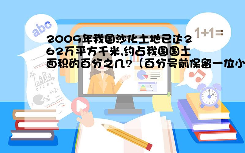 2009年我国沙化土地已达262万平方千米,约占我国国土面积的百分之几?（百分号前保留一位小数）