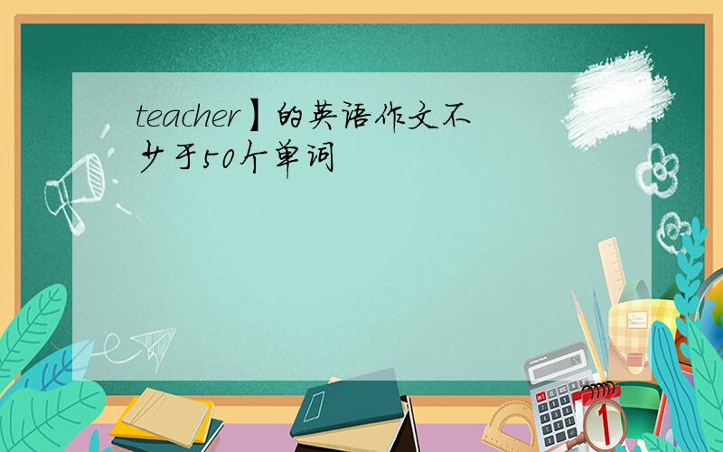 teacher】的英语作文不少于50个单词