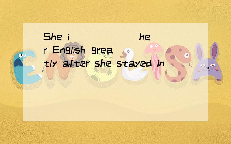 She i______ her English greatly after she stayed in