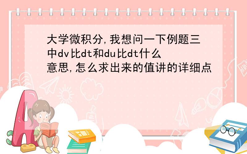 大学微积分,我想问一下例题三中dv比dt和du比dt什么意思,怎么求出来的值讲的详细点