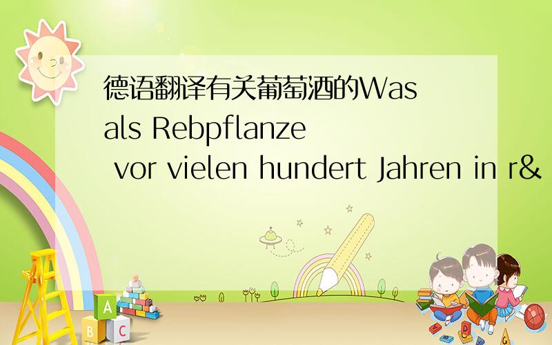 德语翻译有关葡萄酒的Was als Rebpflanze vor vielen hundert Jahren in r&