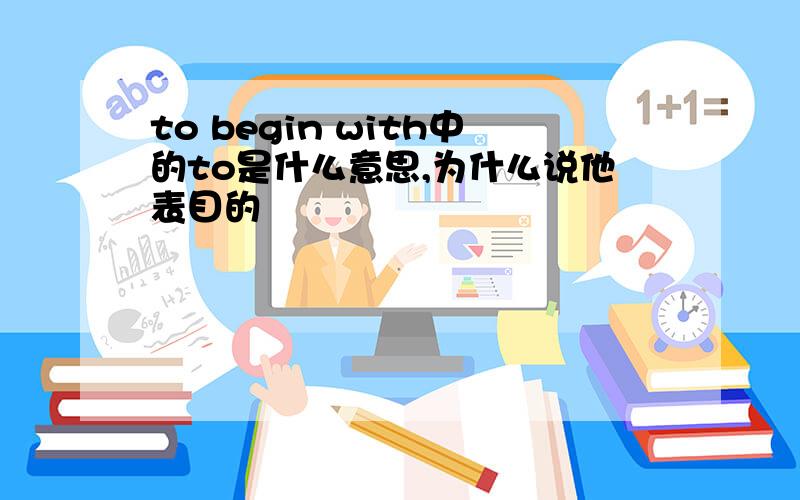 to begin with中的to是什么意思,为什么说他表目的