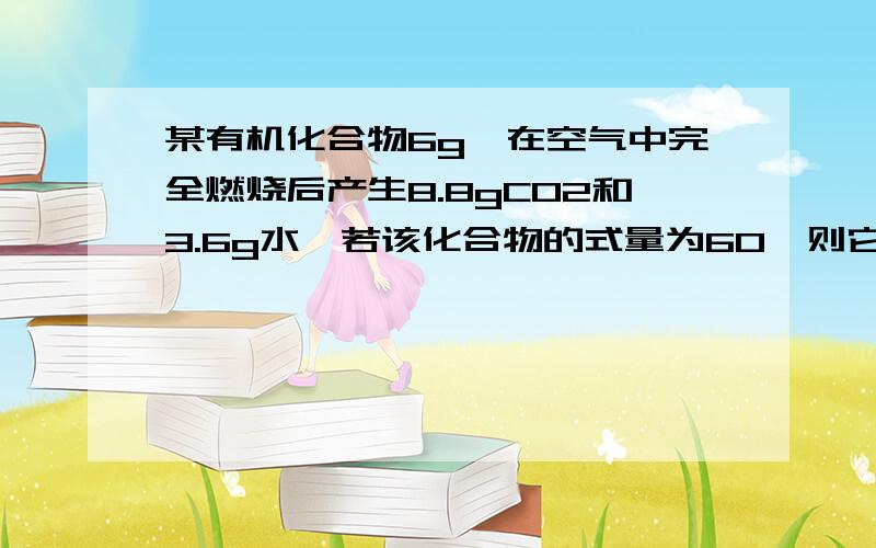 某有机化合物6g,在空气中完全燃烧后产生8.8gCO2和3.6g水,若该化合物的式量为60,则它的化学式是什么?