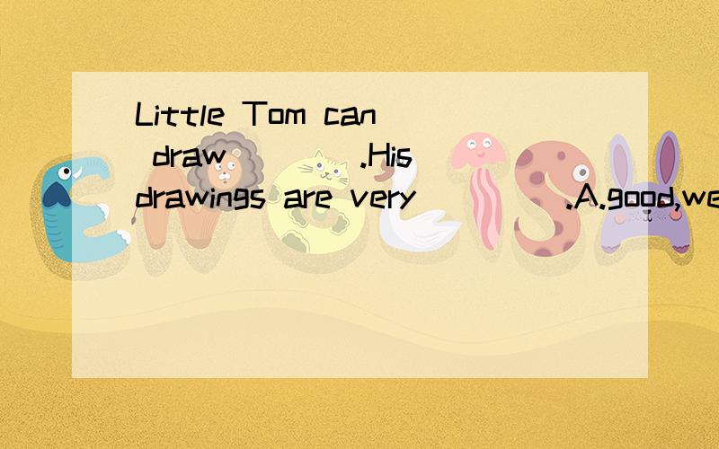 Little Tom can draw____.His drawings are very ____.A.good,we