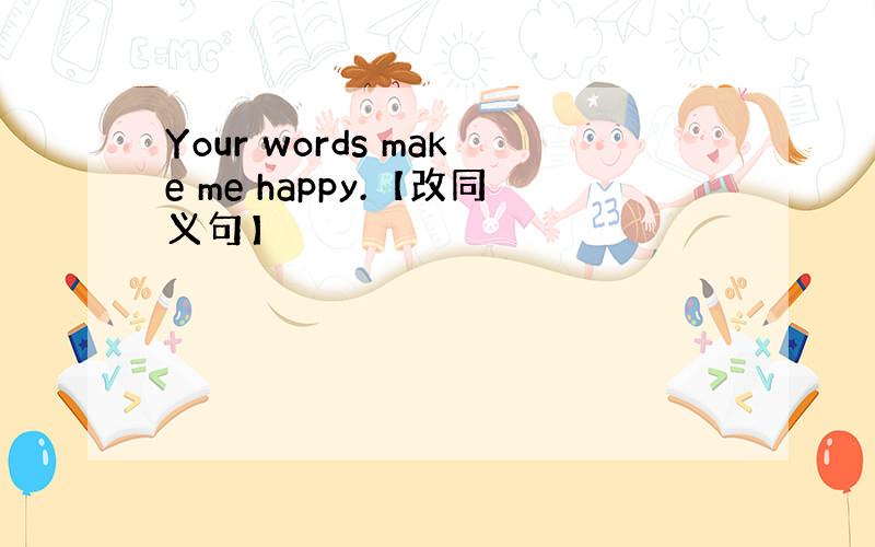 Your words make me happy.【改同义句】