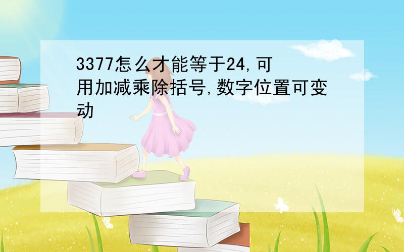 3377怎么才能等于24,可用加减乘除括号,数字位置可变动