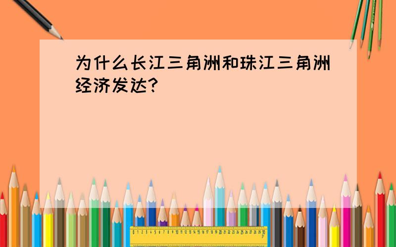 为什么长江三角洲和珠江三角洲经济发达?