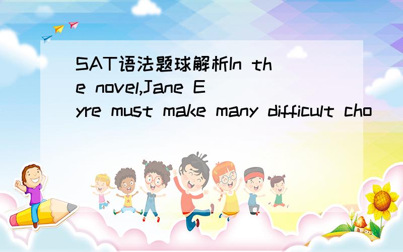 SAT语法题球解析In the novel,Jane Eyre must make many difficult cho