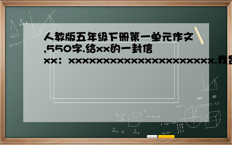 人教版五年级下册第一单元作文,550字.给xx的一封信 xx：xxxxxxxxxxxxxxxxxxxxx.我是（介绍自己