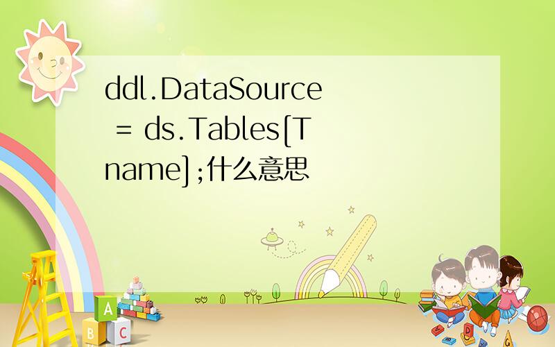 ddl.DataSource = ds.Tables[Tname];什么意思