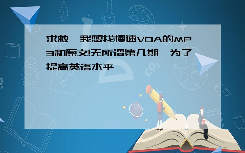 求救,我想找慢速VOA的MP3和原文!无所谓第几期,为了提高英语水平,