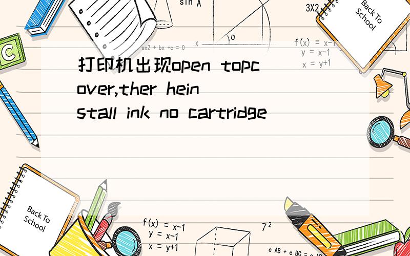 打印机出现open topcover,ther heinstall ink no cartridge