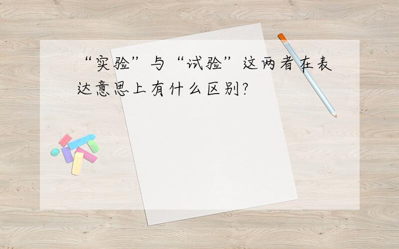 “实验”与“试验”这两者在表达意思上有什么区别?