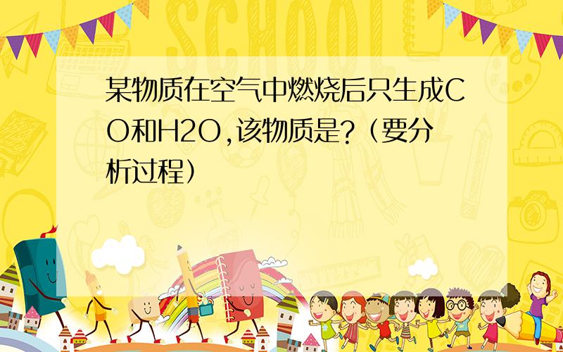 某物质在空气中燃烧后只生成CO和H2O,该物质是?（要分析过程）