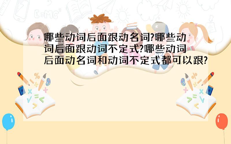 哪些动词后面跟动名词?哪些动词后面跟动词不定式?哪些动词后面动名词和动词不定式都可以跟?