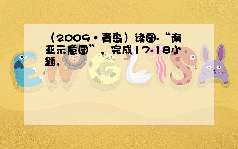 （2009•青岛）读图-“南亚示意图”，完成17-18小题．