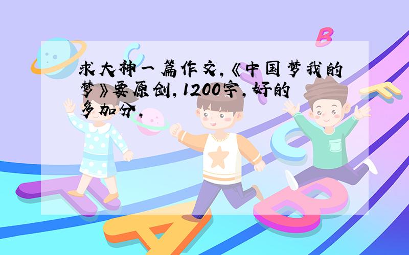 求大神一篇作文,《中国梦我的梦》要原创,1200字,好的多加分,