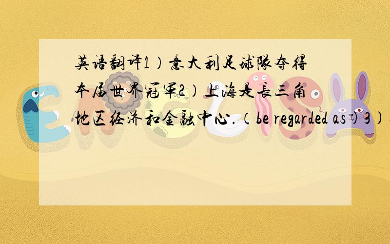 英语翻译1）意大利足球队夺得本届世界冠军2）上海是长三角地区经济和金融中心.（be regarded as)3)他们答应