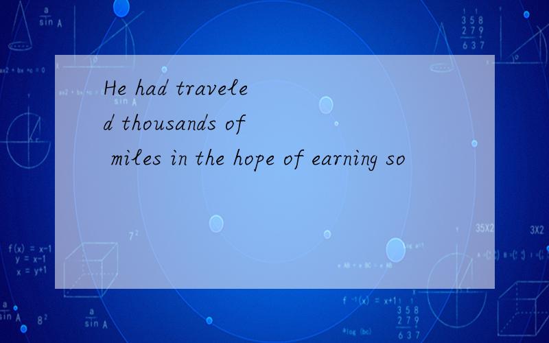 He had traveled thousands of miles in the hope of earning so