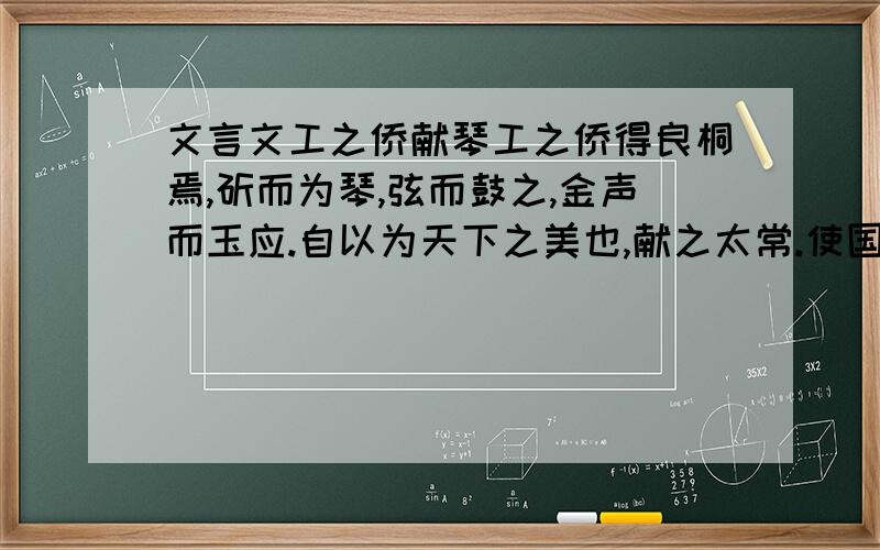 文言文工之侨献琴工之侨得良桐焉,斫而为琴,弦而鼓之,金声而玉应.自以为天下之美也,献之太常.使国工视之,曰：“弗古.”还