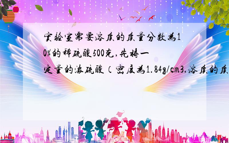 实验室需要溶质的质量分数为10%的稀硫酸500克,先将一定量的浓硫酸（密度为1.84g/cm3,溶质的质量分数为98%）