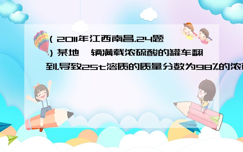 （2011年江西南昌，24题）某地一辆满载浓硫酸的罐车翻到，导致25t溶质的质量分数为98%的浓硫酸泄漏，并向路基两边蔓